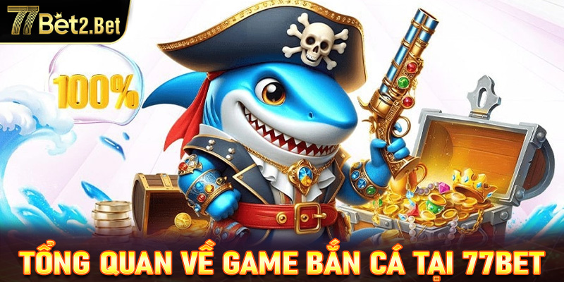 Giới thiệu tổng quan về game bắn cá tại 77Bet