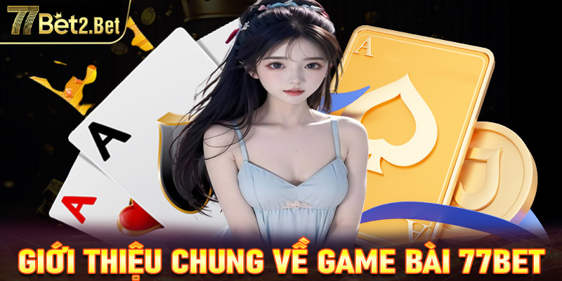 Giới thiệu chung về sảnh game bài 77Bet 