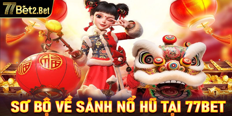 Thông tin sơ bộ về sảnh nổ hũ tại 77Bet