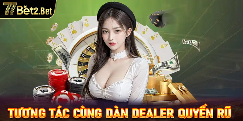 Cơ hội tương tác cùng dàn dealer quyến rũ đốn tim game thủ 