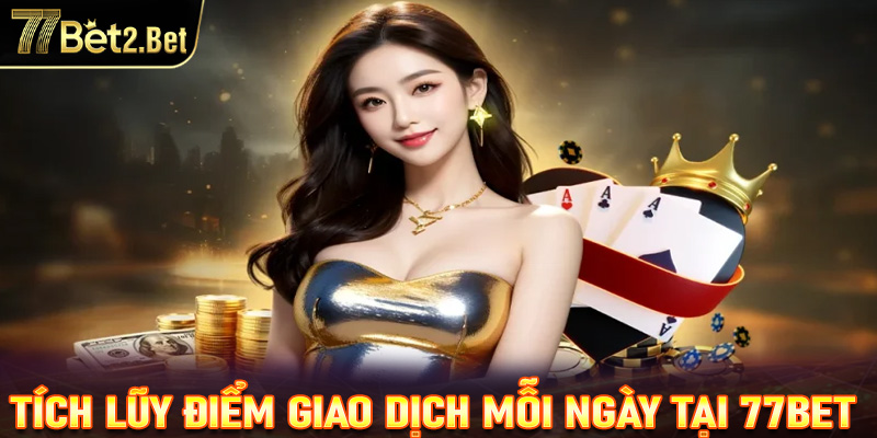 Tích lũy điểm giao dịch mỗi ngày tại 77Bet