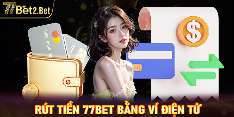 Quy trình rút tiền 77Bet đơn giản qua ví điện tử