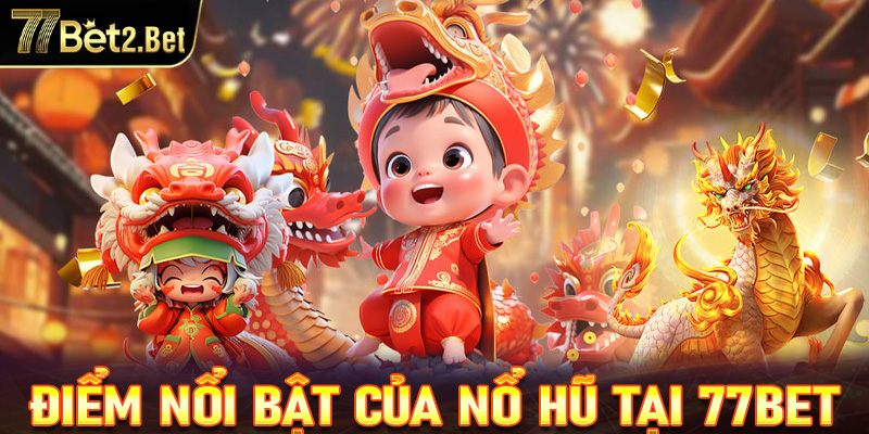 Một số ưu điểm nổi trội của nổ hũ 77Bet 