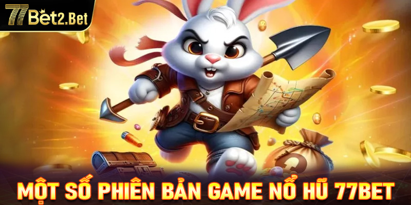 Một số phiên bản game nổ hũ 77Bet được nhiều người yêu thích 