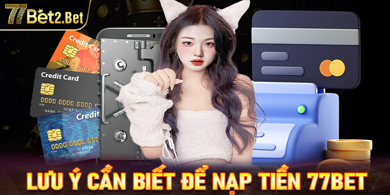 Lưu ý cần biết để nạp tiền 77Bet thành công từ lần đầu