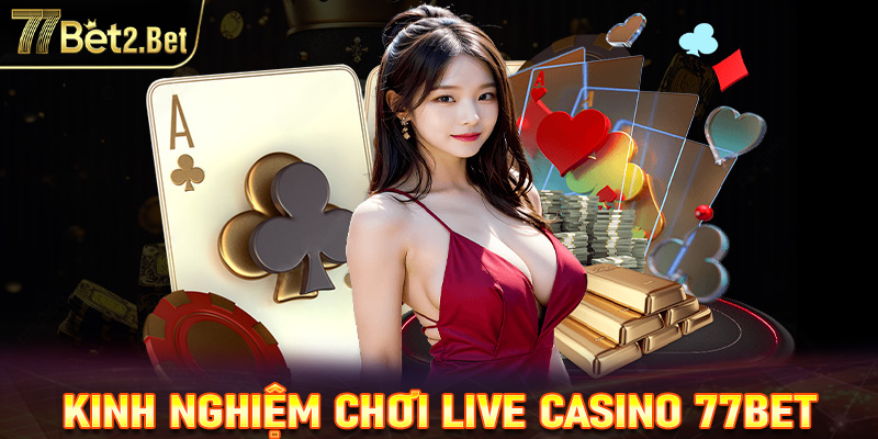 Kinh nghiệm chơi live casino 77Bet luôn thắng 