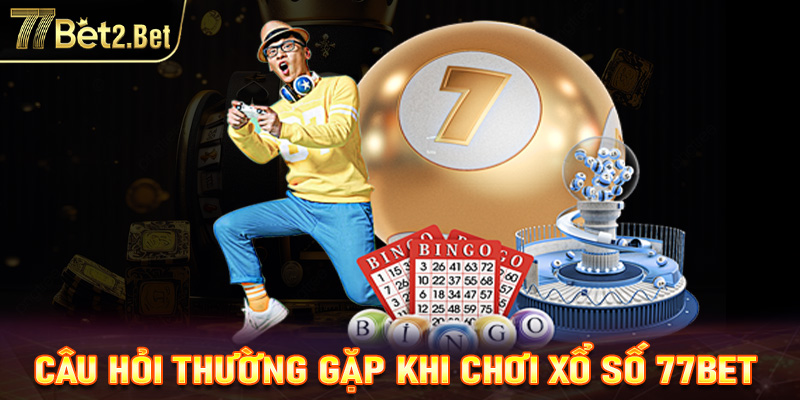 FAQ - Một số câu hỏi thường gặp khi chơi xổ số 77Bet 