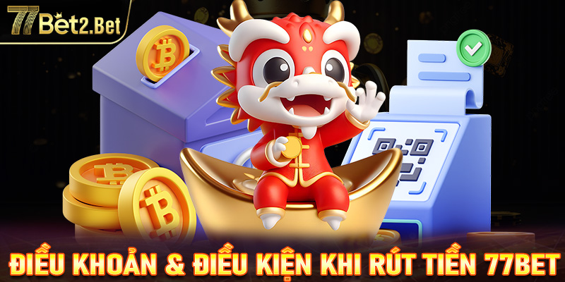 Điều khoản & điều kiện game thủ cần khi thực hiện rút tiền 77Bet