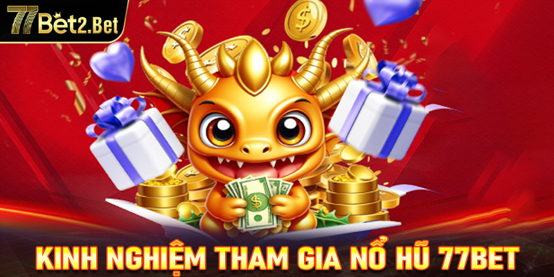 Kinh nghiệm tham gia nổ hũ 77Bet cực hữu ích cho những bet thủ mới 